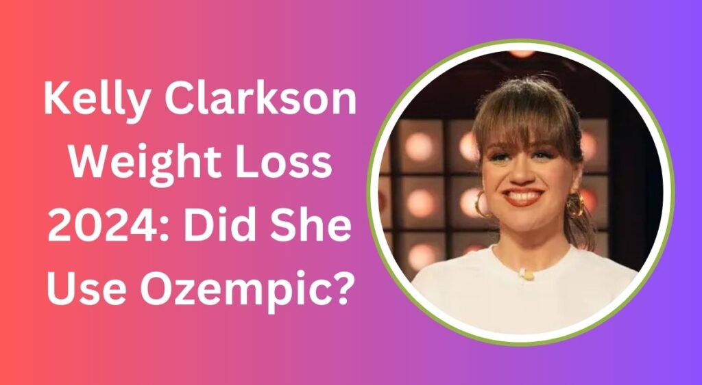 Kelly Clarkson Weight Loss 2024: Did She Use Ozempic?