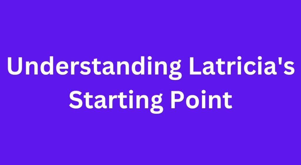 Understanding Latricia's Starting Point