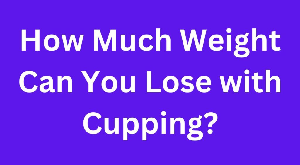 How Much Weight Can You Lose with Cupping