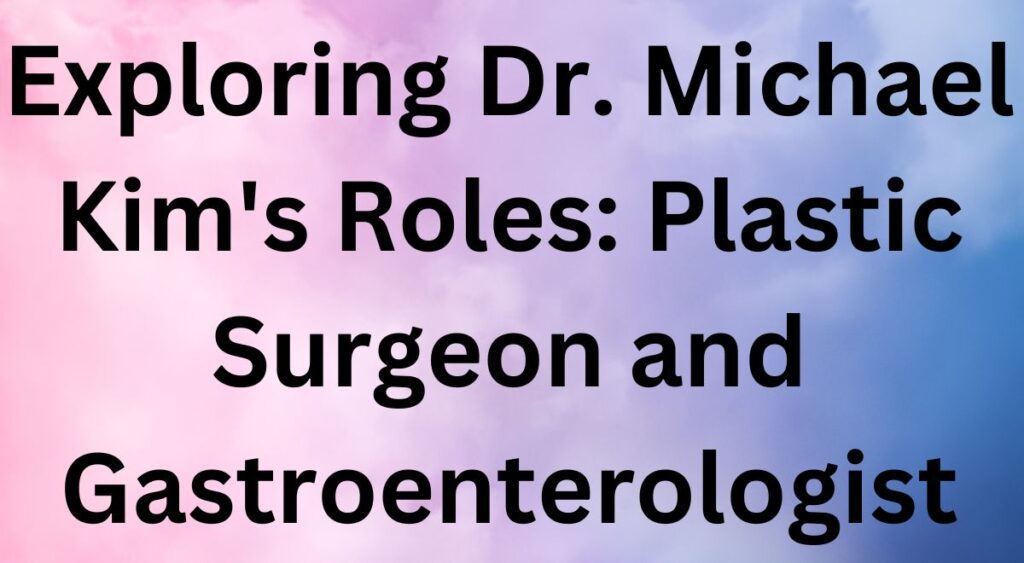 Exploring Dr. Michael Kim's Roles: Plastic Surgeon and Gastroenterologist