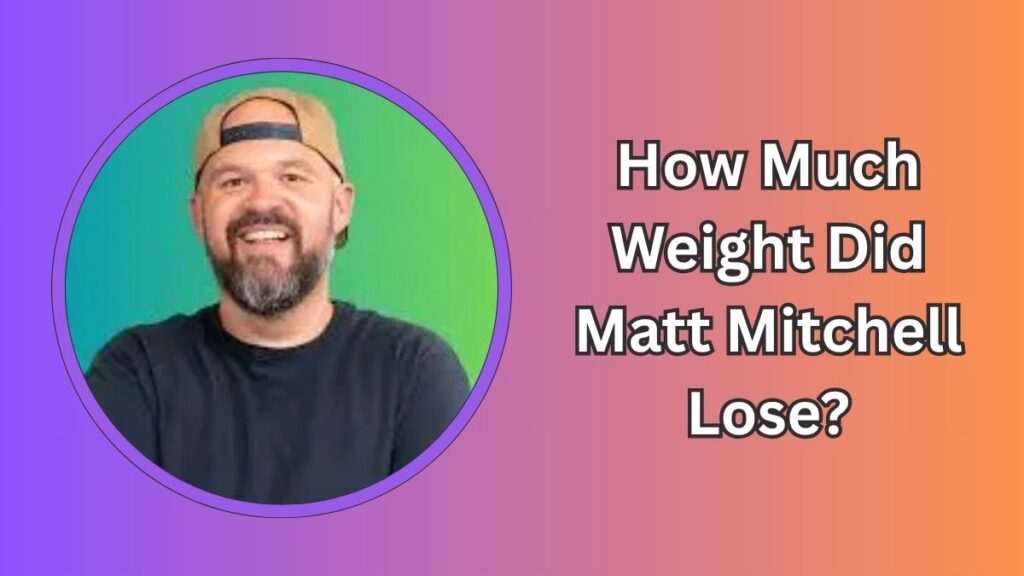 How Much Weight Did Matt Mitchell Lose?